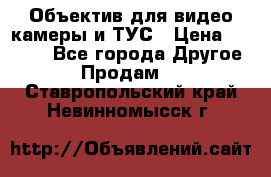 Объектив для видео камеры и ТУС › Цена ­ 8 000 - Все города Другое » Продам   . Ставропольский край,Невинномысск г.